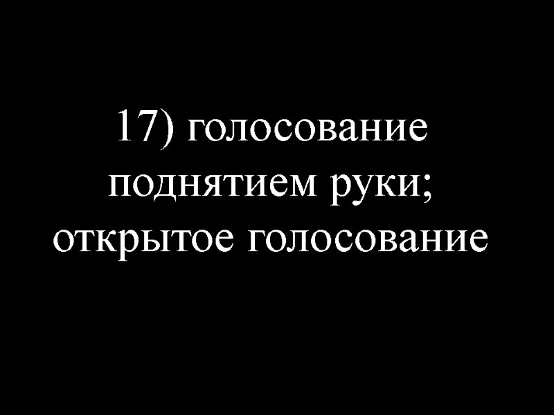 17) голосование поднятием руки; открытое голосование